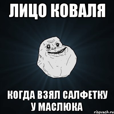 Лицо коваля Когда взял салфетку у маслюка, Мем Forever Alone