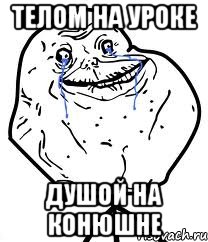 Телом на уроке Душой на конюшне, Мем Forever Alone