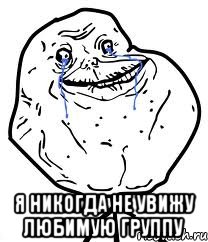  я никогда не увижу любимую группу, Мем Forever Alone