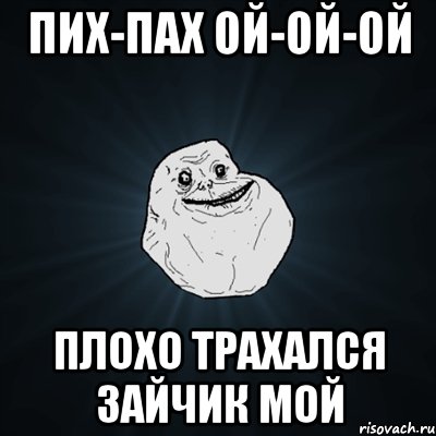 пих-пах ой-ой-ой плохо трахался зайчик мой, Мем Forever Alone