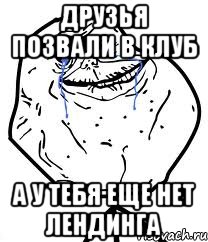 друзья позвали в клуб а у тебя еще нет лендинга, Мем Forever Alone