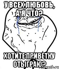 У всех любовь, а я что? Хотите приветку отыграю?, Мем Forever Alone