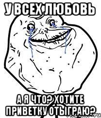 У всех любовь А я что? Хотите приветку отыграю?, Мем Forever Alone