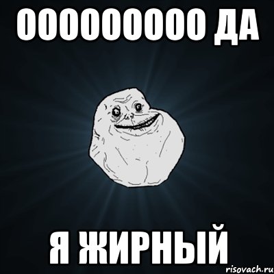 ооооооооо да я жирный, Мем Forever Alone