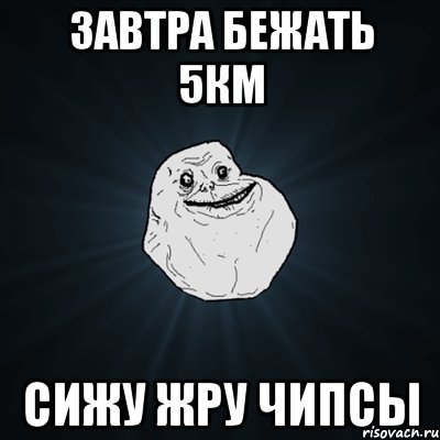 Завтра бежать 5км Сижу жру чипсы, Мем Forever Alone