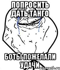 Попросить дать танго Боты пожелали удачи, Мем Forever Alone