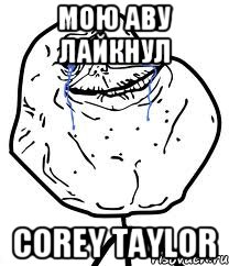 мою аву лайкнул Corey Taylor, Мем Forever Alone