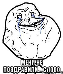  меня не поздравили... с 1000, Мем Forever Alone