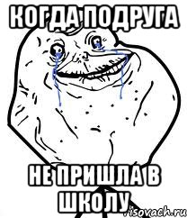 когда подруга не пришла в школу, Мем Forever Alone