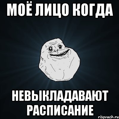 моё лицо когда НЕВЫКЛАДАВАЮТ РАСПИСАНИЕ, Мем Forever Alone