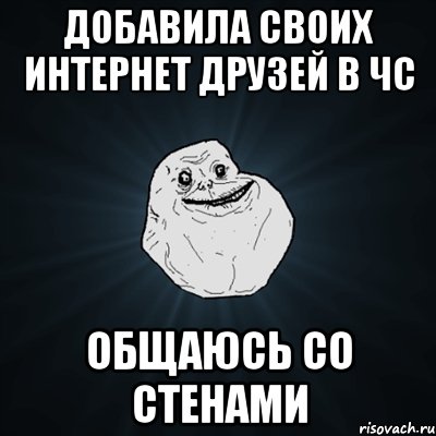 добавила своих интернет друзей в чс общаюсь со стенами, Мем Forever Alone