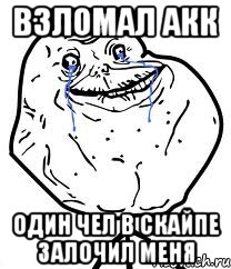 Взломал акк Один чел в скайпе залочил меня, Мем Forever Alone