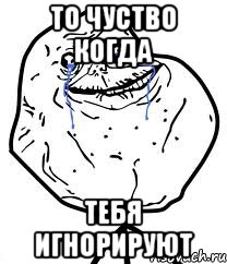 То чуство когда тебя игнорируют, Мем Forever Alone