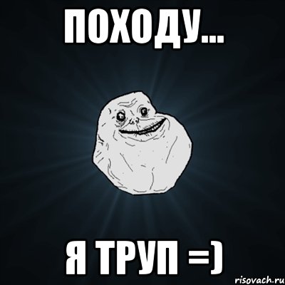 походу... я труп =), Мем Forever Alone