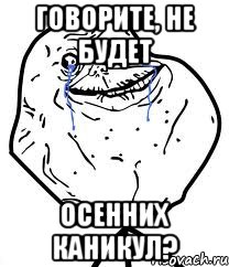 говорите, не будет осенних каникул?, Мем Forever Alone