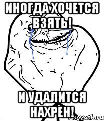 Иногда Хочется Взять! И удалится НАХРЕН!, Мем Forever Alone