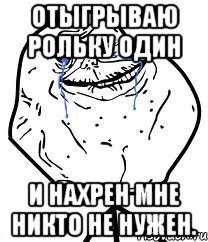 отыгрываю рольку один и нахрен мне никто не нужен., Мем Forever Alone