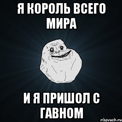 Я КОРОЛЬ ВСЕГО МИРА И Я ПРИШОЛ С ГАВНОМ, Мем Forever Alone