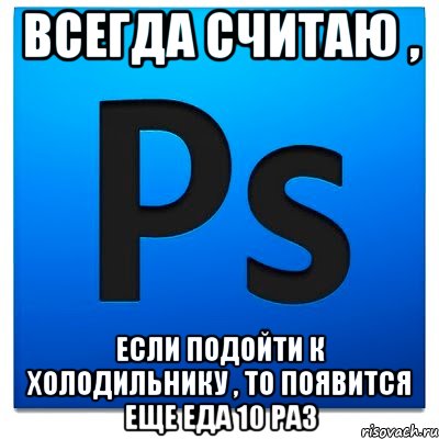 Всегда считаю , если подойти к холодильнику , то появится еще еда 10 раз