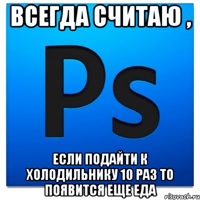 Всегда считаю , если подайти к холодильнику 10 раз то появится еще еда, Мем фотошоп