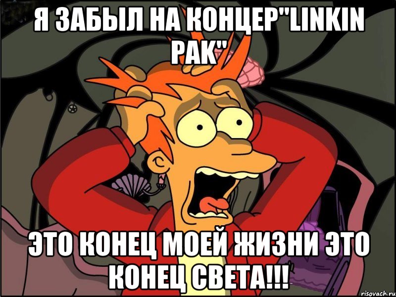 Я забыл на Концер"Linkin Pak" Это конец моей жизни Это конец света!!!, Мем Фрай в панике