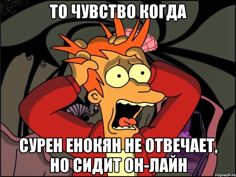 то чувство когда Сурен Енокян не отвечает, но сидит он-лайн, Мем Фрай в панике