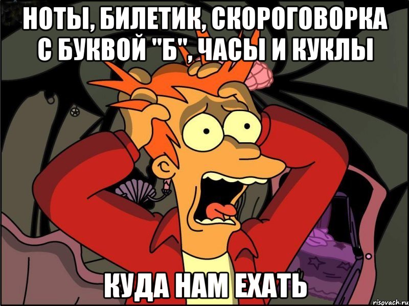 ноты, билетик, скороговорка с буквой "Б", часы и куклы КУДА НАМ ЕХАТЬ, Мем Фрай в панике