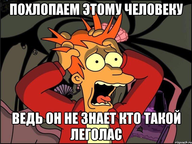 Похлопаем этому человеку ведь он не знает кто такой леголас, Мем Фрай в панике