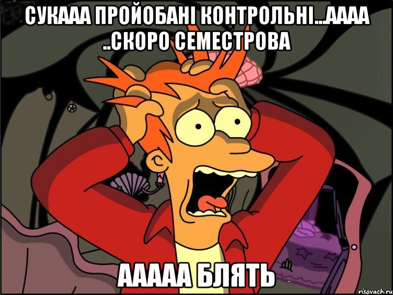 сукааа пройобані контрольні...аааа ..скоро семестрова аАААА блять, Мем Фрай в панике