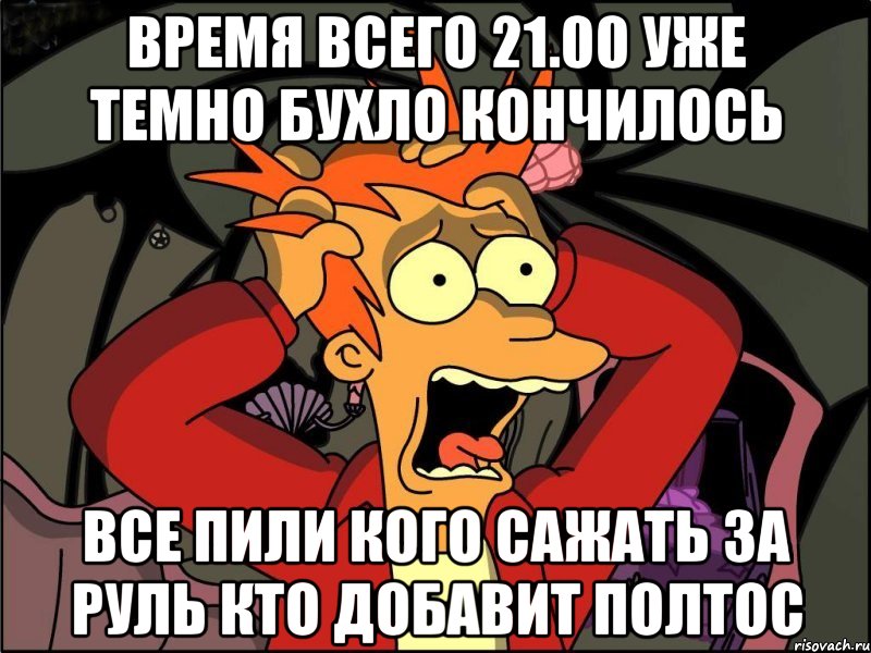 время всего 21.00 уже темно бухло кончилось все пили кого сажать за руль кто добавит полтос, Мем Фрай в панике