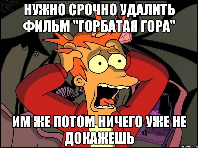 нужно срочно удалить фильм "горбатая гора" им же потом ничего уже не докажешь, Мем Фрай в панике