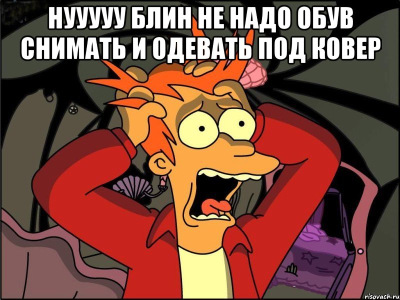 нууууу блин не надо обув снимать и одевать ПОД КОВЕР , Мем Фрай в панике