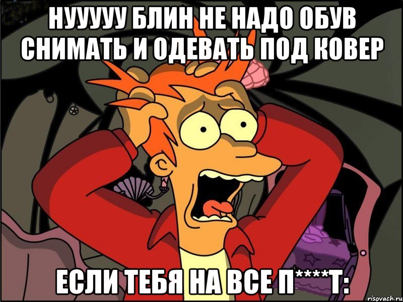 нууууу блин не надо обув снимать и одевать ПОД КОВЕР если тебя на все п****т:, Мем Фрай в панике