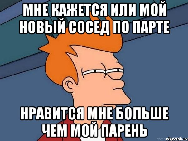 Мне кажется или мой новый сосед по парте Нравится мне больше чем мой парень, Мем  Фрай (мне кажется или)