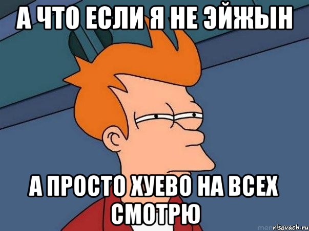 а что если я не эйжын а просто хуево на всех смотрю, Мем  Фрай (мне кажется или)