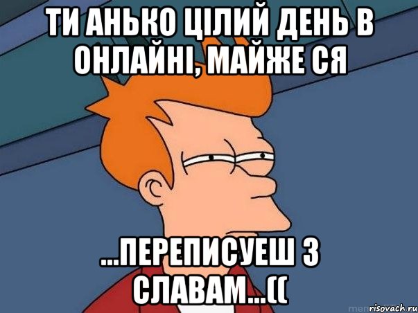 ти анько цілий день в онлайні, майже ся ...переписуеш з славам...((, Мем  Фрай (мне кажется или)