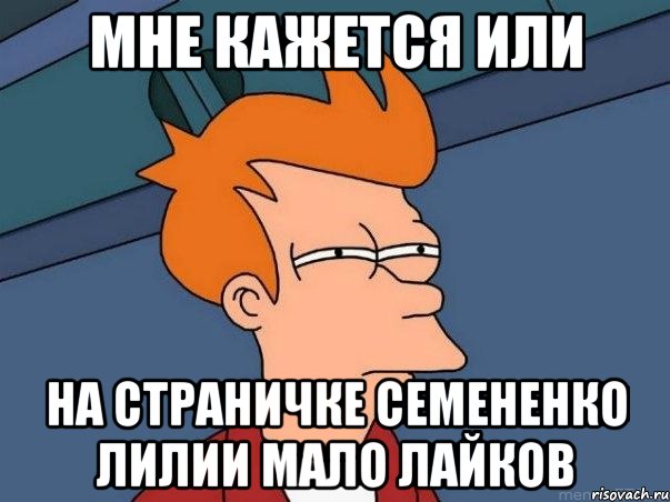 мне кажется или на страничке Семененко Лилии мало лайков, Мем  Фрай (мне кажется или)