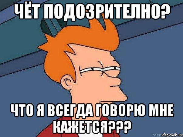 Чёт подозрително? Что я всегда говорю мне кажется???, Мем  Фрай (мне кажется или)