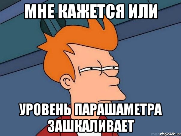 МНЕ КАЖЕТСЯ ИЛИ УРОВЕНЬ ПАРАШАМЕТРА ЗАШКАЛИВАЕТ, Мем  Фрай (мне кажется или)