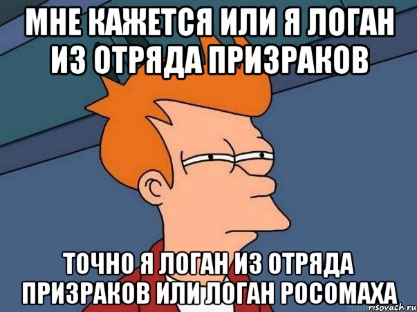 мне кажется или я логан из отряда призраков точно я логан из отряда призраков или логан росомаха, Мем  Фрай (мне кажется или)