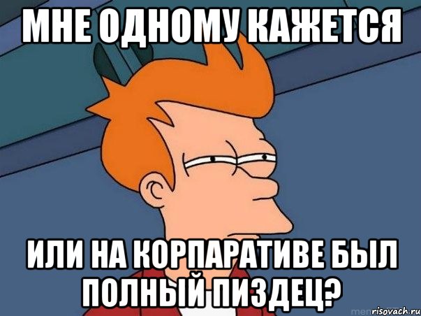 мне одному кажется или на корпаративе был полный пиздец?, Мем  Фрай (мне кажется или)