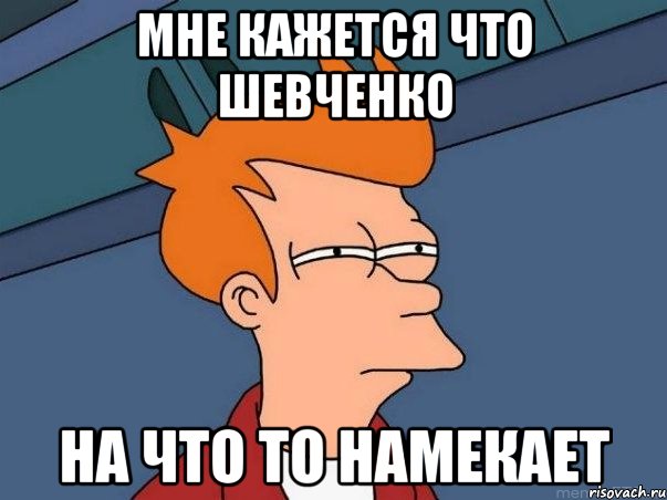 Мне кажется что Шевченко на что то намекает, Мем  Фрай (мне кажется или)