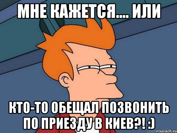 Мне кажется.... или кто-то обещал позвонить по приезду в Киев?! :), Мем  Фрай (мне кажется или)