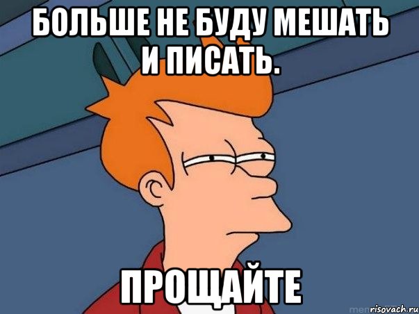 Больше не буду мешать и писать. Прощайте, Мем  Фрай (мне кажется или)