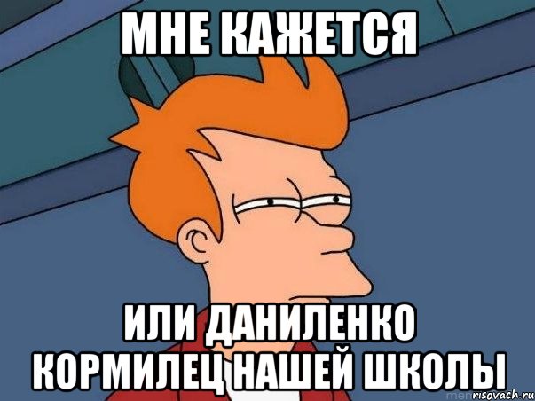 Мне кажется или Даниленко кормилец нашей школы, Мем  Фрай (мне кажется или)