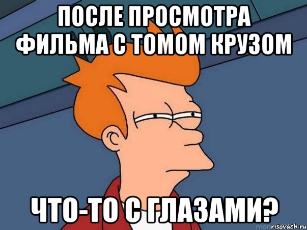 После просмотра фильма с Томом Крузом что-то с глазами?, Мем  Фрай (мне кажется или)