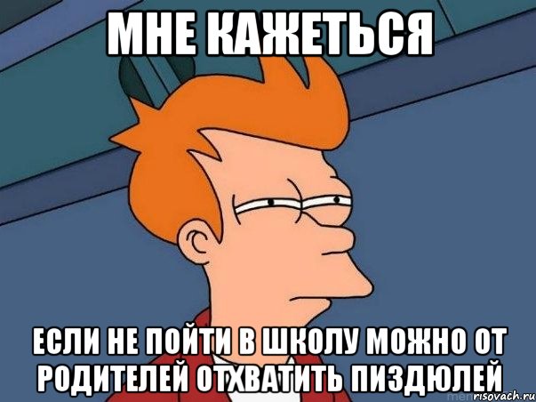 Мне кажеться если не пойти в школу можно от родителей отхватить пиздюлей, Мем  Фрай (мне кажется или)