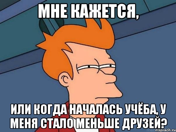 Мне кажется, или когда началась учёба, у меня стало меньше друзей?, Мем  Фрай (мне кажется или)