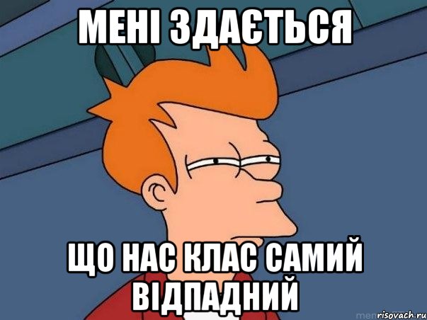 Мені здається що нас клас самий відпадний, Мем  Фрай (мне кажется или)