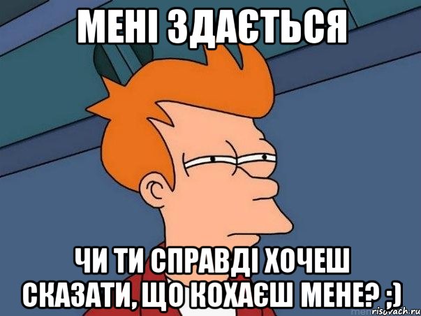 Мені здається чи ти справді хочеш сказати, що кохаєш мене? ;), Мем  Фрай (мне кажется или)